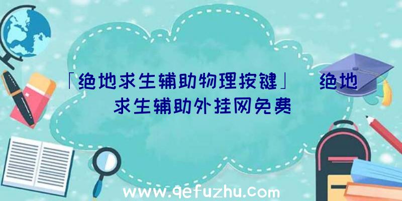 「绝地求生辅助物理按键」|绝地求生辅助外挂网免费